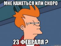 Мне кажеться или скоро 23 Февраля ?