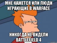 мне кажется или люди играющие в warface никогда не видели battlefield 4