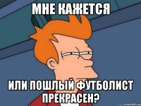 Мне кажется или Пошлый Футболист прекрасен?