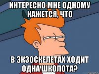 Интересно мне одному кажется, что в экзоскелетах ходит одна школота?