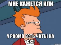 мне кажется или у promo есть читы на CS?