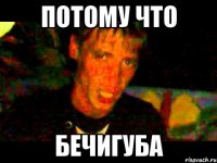 ПОТОМУ ЧТО БЕЧИГУБА
