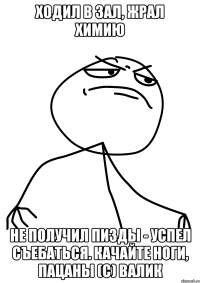 Ходил в зал, жрал химию Не получил пизды - успел съебаться. Качайте ноги, пацаны (с) ВАЛИК