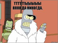 ттттттыыыыы яяяя да никогда. 