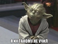  Я их такому не учил