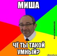 Миша Чё ты такой умный?