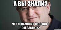 А вы знали? что в фамилии Ньюэлл 3 согласных?
