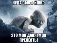 Куда смотришь? Это мой Даня! Моя прелесть!