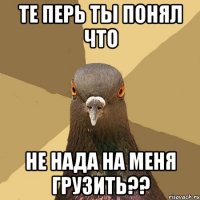 те перь ты понял что не нада на меня грузить??