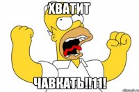 хватит ЧАВКАТЬ!!11!