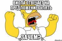 Виола отвечает на предложение гулять ,,Зачем?,,