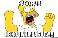 Работа!!! Не хочу на работу!!!