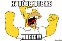 Ну поверьте же Мнеее!!!