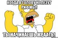 Когда в голову не лезут рифмы! Ты начинаешь жраать!