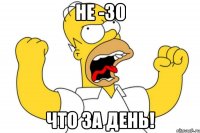 не -30 что за день!