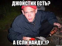 Джойстик есть? А если найду..!?