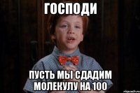 Господи пусть мы сдадим молекулу на 100