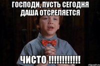 Господи, пусть сегодня Даша отсреляется чисто !!!!!!!!!!!!