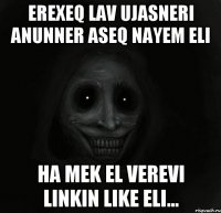 Erexeq lav ujasneri anunner aseq nayem eli ha mek el verevi linkin like eli...