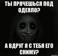 Ты Прячешься под одеяло? А вдруг я с тебя его сниму?