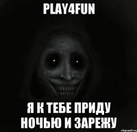 Play4Fun Я К ТЕБЕ ПРИДУ НОЧЬЮ И ЗАРЕЖУ