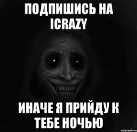 Подпишись на ICrazy иначе я прийду к тебе ночью