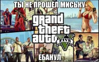 Ты не прошел миську Ебанул