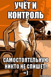 Учёт и контроль Самостоятельную никто не спишет! =)