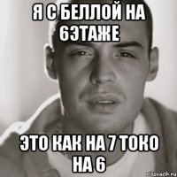 я с беллой на 6этаже Это как на 7 токо на 6