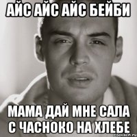 АЙС АЙС АЙС БЕЙБИ МАМА ДАЙ МНЕ САЛА С ЧАСНОКО НА ХЛЕБЕ