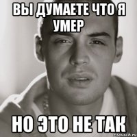 ВЫ ДУМАЕТЕ ЧТО Я УМЕР НО ЭТО НЕ ТАК