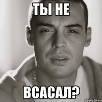 ты Не Всасал?