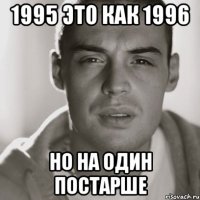 1995 это как 1996 но на один постарше