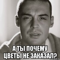  А ты почему цветы не заказал?