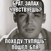 Брат, запах чувствуешь? Походу "гуляшь" пошёл, бля.