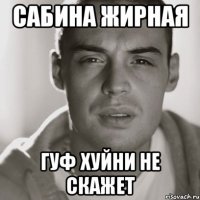 Сабина жирная Гуф хуйни не скажет