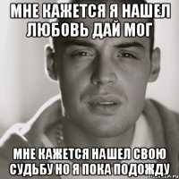 Мне кажется я нашел любовь дай мог Мне кажется Нашел свою судьбу но я пока подожду