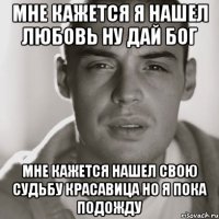 Мне кажется я нашел любовь ну дай бог Мне кажется Нашел свою судьбу красавица но я пока подожду