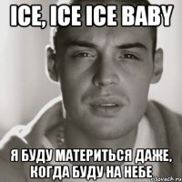 Ice, ice ice baby я буду материться даже, когда буду на небе