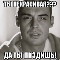 Ты некрасивая??? Да ты пиздишь!