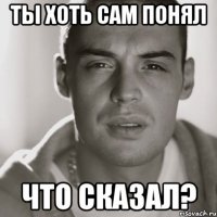 ты хоть сам понял что сказал?