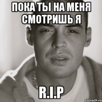 Пока ты на меня смотришь я R.i.P