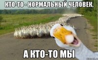 Кто-то - нормальный человек, а кто-то мы