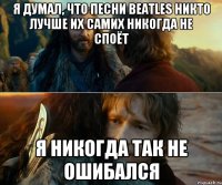 Я думал, что песни Beatles никто лучше их самих никогда не споёт Я никогда так не ошибался