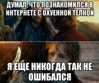 думал, что познакомился в интернете с охуенной телкой я еще никогда так не ошибался