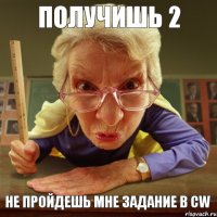 Не пройдешь мне задание в CW получишь 2