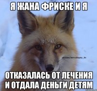 Я Жана Фриске и я отказалась от лечения и отдала деньги детям