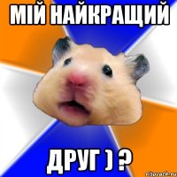 мій найкращий друг ) ?