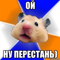 ой ну перестань)