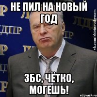 не пил на Новый Год збс, чётко, могешь!